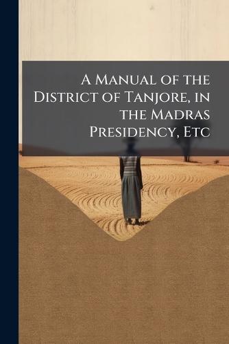 A Manual of the District of Tanjore, in the Madras Presidency, Etc
