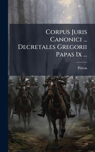 Corpus Juris Canonici ... Decretales Gregorii Papas Ix ...