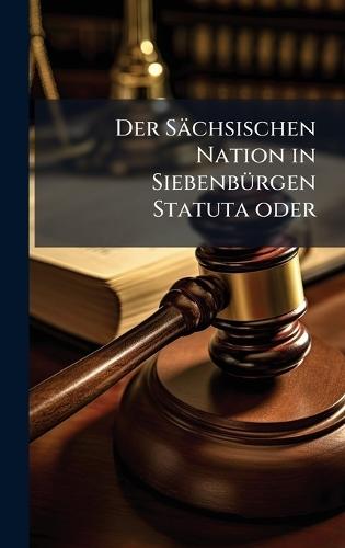 Der Sächsischen Nation in SiebenbÃ1/4rgen Statuta oder