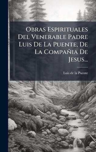 Obras Espirituales Del Venerable Padre Luis De La Puente, De La Compañia De Jesus...