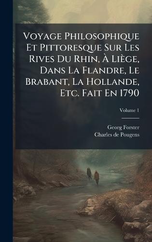 Voyage Philosophique Et Pittoresque Sur Les Rives Du Rhin, Ã Liège, Dans La Flandre, Le Brabant, La Hollande, Etc. Fait En 1790