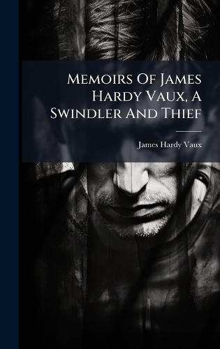 Memoirs Of James Hardy Vaux, A Swindler And Thief