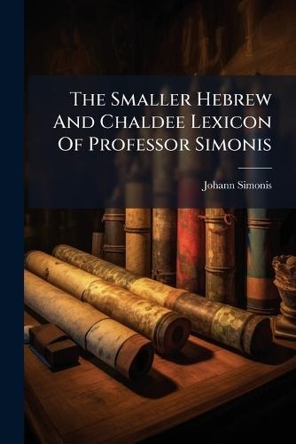 The Smaller Hebrew And Chaldee Lexicon Of Professor Simonis