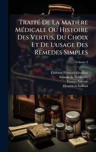 TraitÃ(c) De La Matière MÃ(c)dicale Ou Histoire Des Vertus, Du Choix Et De L'usage Des Remedes Simples