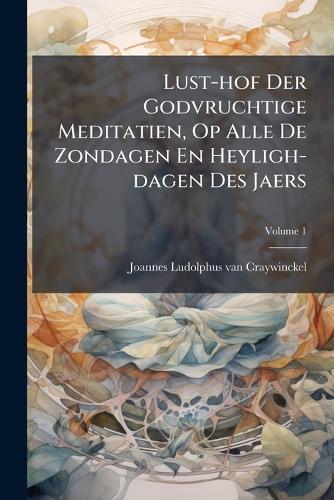 Lust-hof Der Godvruchtige Meditatien, Op Alle De Zondagen En Heyligh-dagen Des Jaers