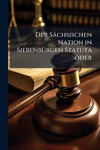 Der Sächsischen Nation in SiebenbÃ1/4rgen Statuta oder