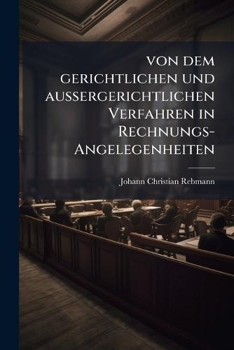 von dem gerichtlichen und aussergerichtlichen Verfahren in Rechnungs-Angelegenheiten