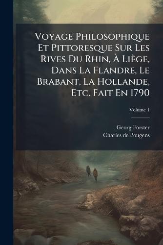 Voyage Philosophique Et Pittoresque Sur Les Rives Du Rhin, Ã Liège, Dans La Flandre, Le Brabant, La Hollande, Etc. Fait En 1790