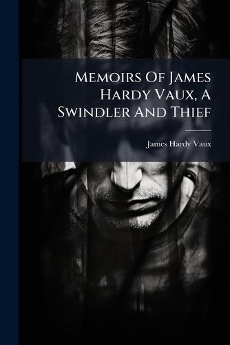 Memoirs Of James Hardy Vaux, A Swindler And Thief