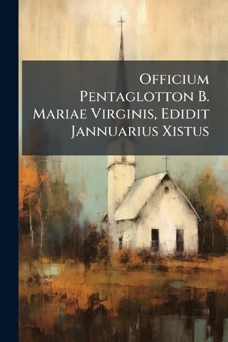 Officium Pentaglotton B. Mariae Virginis, Edidit Jannuarius Xistus