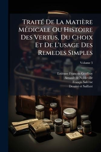 TraitÃ(c) De La Matière MÃ(c)dicale Ou Histoire Des Vertus, Du Choix Et De L'usage Des Remedes Simples