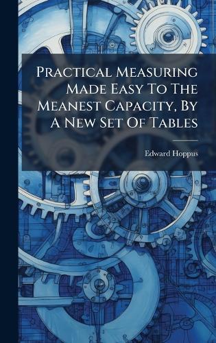 Practical Measuring Made Easy To The Meanest Capacity, By A New Set Of Tables