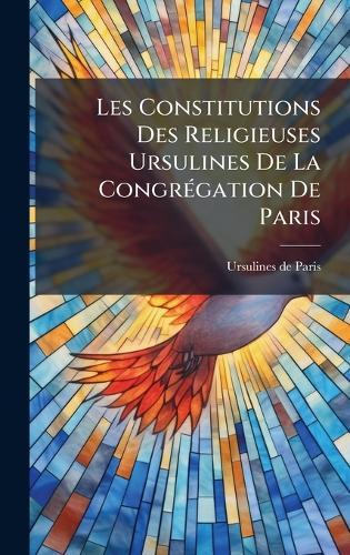 Les Constitutions Des Religieuses Ursulines De La CongrÃ(c)gation De Paris
