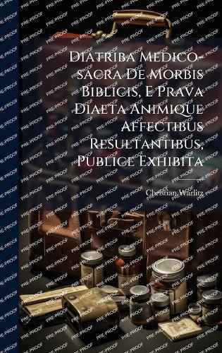 Diatriba Medico-sacra De Morbis Biblicis, E Prava Diaeta Animique Affectibus Resultantibus, Publice Exhibita