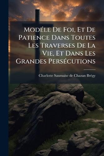 ModÃ(c)le De Foi, Et De Patience Dans Toutes Les Traverses De La Vie, Et Dans Les Grandes PersÃ(c)cutions