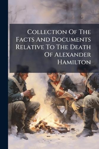 Collection Of The Facts And Documents Relative To The Death Of Alexander Hamilton