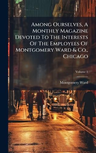 Among Ourselves, A Monthly Magazine Devoted To The Interests Of The Employees Of Montgomery Ward & Co., Chicago