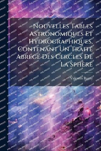 Nouvelles Tables Astronomiques Et Hydrographiques, Contenant Un TraitÃ(c) AbrÃ(c)gÃ(c) Des Cercles De La Sphère