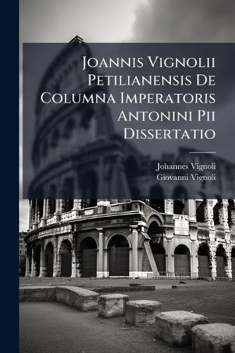 Joannis Vignolii Petilianensis De Columna Imperatoris Antonini Pii Dissertatio