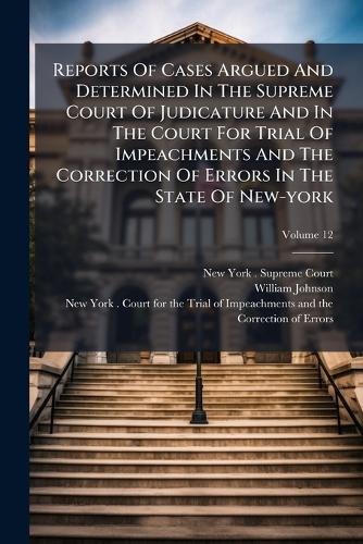 Reports Of Cases Argued And Determined In The Supreme Court Of Judicature And In The Court For Trial Of Impeachments And The Correction Of Errors In The State Of New-york