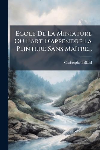 Ecole De La Miniature Ou L'art D'appendre La Peinture Sans MaÃ(R)tre...
