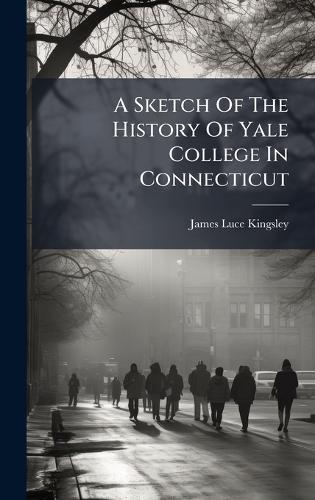 A Sketch Of The History Of Yale College In Connecticut