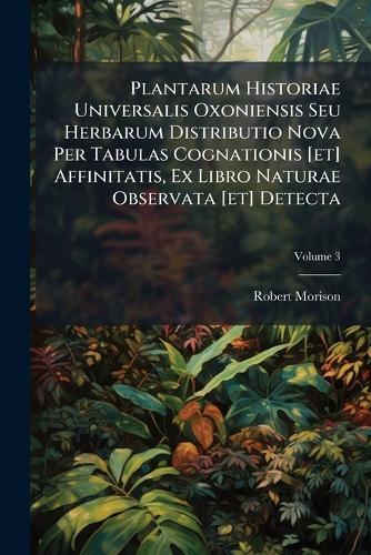 Plantarum Historiae Universalis Oxoniensis Seu Herbarum Distributio Nova Per Tabulas Cognationis [et] Affinitatis, Ex Libro Naturae Observata [et] Detecta