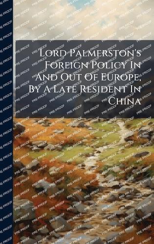 Lord Palmerston's Foreign Policy In And Out Of Europe, By A Late Resident In China