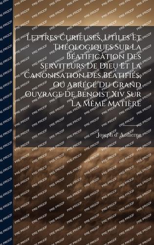 Lettres Curieuses, Utiles Et ThÃ(c)ologiques Sur La BÃ(c)atification Des Serviteurs De Dieu Et La Canonisation Des BÃ(c)atifiÃ(c)s, Ou AbrÃ(c)gÃ(c) Du Grand Ouvrage De Benoist Xiv Sur La MÃame Matière