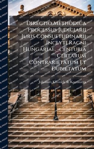 Directio Methodica Processus Judiciarii Juris Consuetudinarii Inclyti Ragni Hungariae. -centuria Certarum Contrarietatum Et Dubietatum