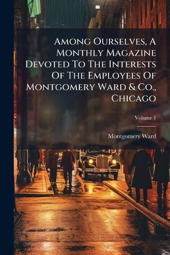 Among Ourselves, A Monthly Magazine Devoted To The Interests Of The Employees Of Montgomery Ward & Co., Chicago