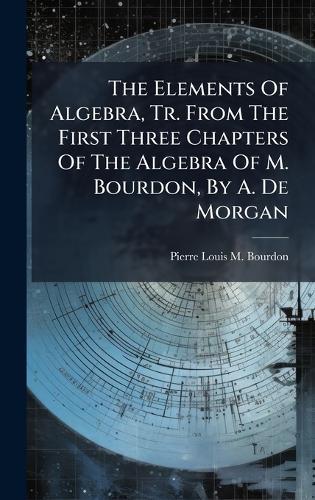 The Elements Of Algebra, Tr. From The First Three Chapters Of The Algebra Of M. Bourdon, By A. De Morgan