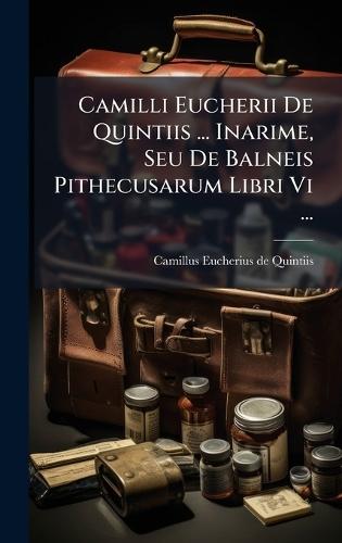 Camilli Eucherii De Quintiis ... Inarime, Seu De Balneis Pithecusarum Libri Vi ...