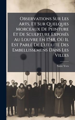 Observations Sur Les Arts, Et Sur Quelques Morceaux De Peinture Et De Sculpture ExposÃ(c)s Au Louvre En 1748, OÃ¹ Il Est ParlÃ(c) De L'utilitÃ(c) Des Embellissemens Dans Les Villes