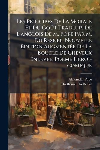 Les Principes De La Morale Et Du GoÃ»t Traduits De L'anglois De M. Pope Par M. Du Resnel. Nouvelle Ãdition AugmentÃ(c)e De La Boucle De Cheveux EnlevÃ(c)e, Poème HÃ(c)roï-comique