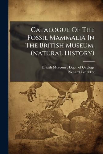 Catalogue Of The Fossil Mammalia In The British Museum, (natural History)