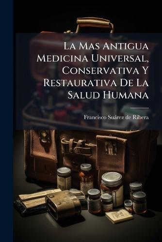 La Mas Antigua Medicina Universal, Conservativa Y Restaurativa De La Salud Humana