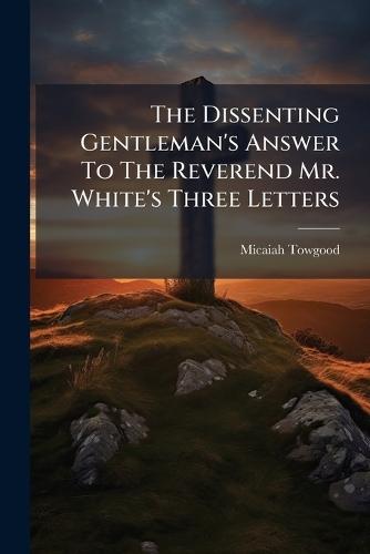The Dissenting Gentleman's Answer To The Reverend Mr. White's Three Letters