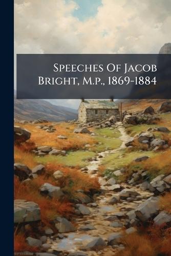 Speeches Of Jacob Bright, M.p., 1869-1884