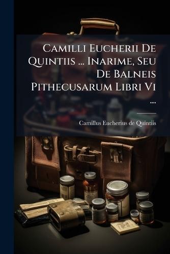 Camilli Eucherii De Quintiis ... Inarime, Seu De Balneis Pithecusarum Libri Vi ...