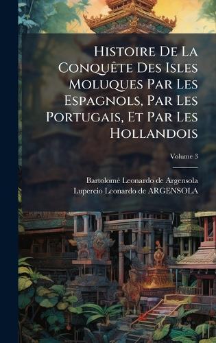 Histoire De La ConquÃate Des Isles Moluques Par Les Espagnols, Par Les Portugais, Et Par Les Hollandois