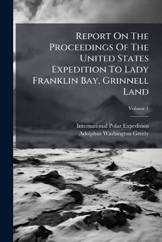 Report On The Proceedings Of The United States Expedition To Lady Franklin Bay, Grinnell Land