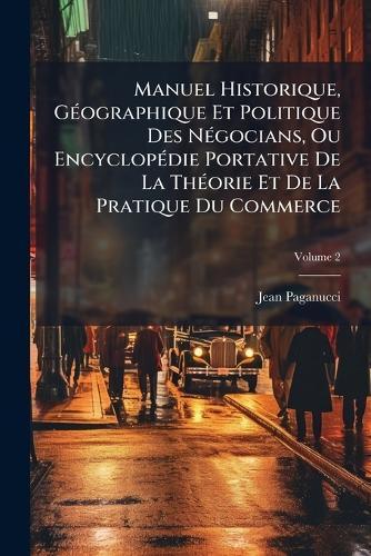 Manuel Historique, GÃ(c)ographique Et Politique Des NÃ(c)gocians, Ou EncyclopÃ(c)die Portative De La ThÃ(c)orie Et De La Pratique Du Commerce