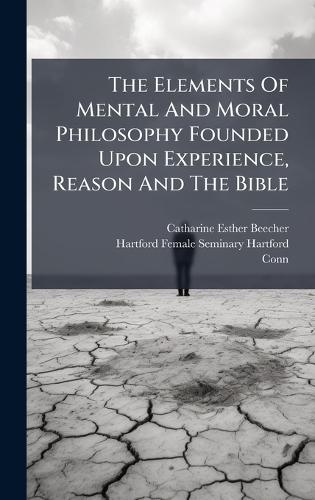 The Elements Of Mental And Moral Philosophy Founded Upon Experience, Reason And The Bible