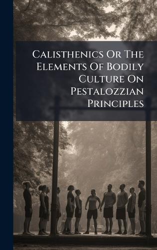 Calisthenics Or The Elements Of Bodily Culture On Pestalozzian Principles