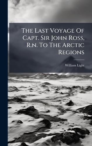 The Last Voyage Of Capt. Sir John Ross, R.n. To The Arctic Regions