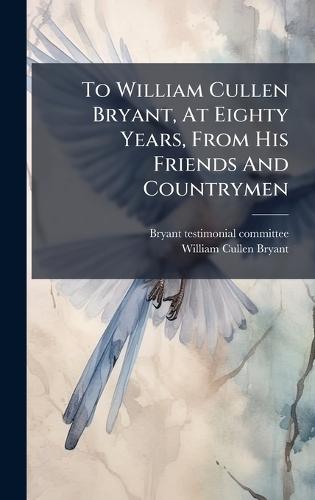To William Cullen Bryant, At Eighty Years, From His Friends And Countrymen