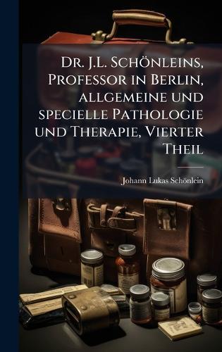 Dr. J.L. Schönleins, Professor in Berlin, allgemeine und specielle Pathologie und Therapie, Vierter Theil