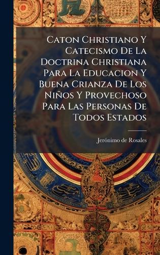 Caton Christiano Y Catecismo De La Doctrina Christiana Para La Educacion Y Buena Crianza De Los Niños Y Provechoso Para Las Personas De Todos Estados