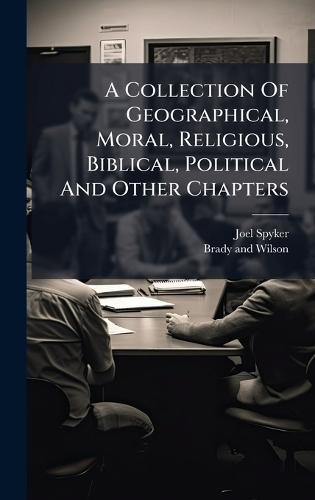 A Collection Of Geographical, Moral, Religious, Biblical, Political And Other Chapters